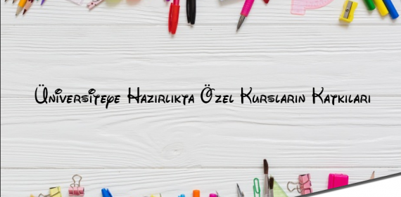 ​Üniversiteye Hazırlıkta Özel Kursların Katkıları